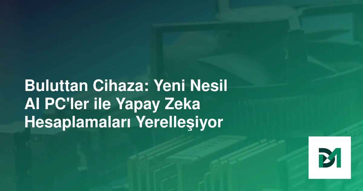 Buluttan Cihaza: Yeni Nesil AI PC'ler ile Yapay Zeka Hesaplamaları Yerelleşiyor