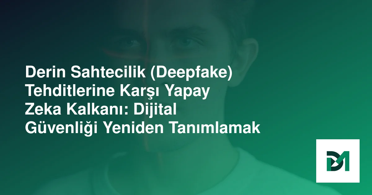 Derin Sahtecilik (Deepfake) Tehditlerine Karşı Yapay Zeka Kalkanı: Dijital Güvenliği Yeniden Tanımlamak