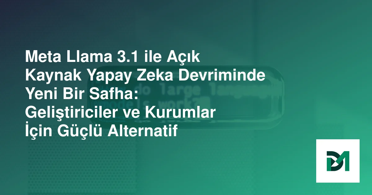 Meta Llama 3.1 ile Açık Kaynak Yapay Zeka Devriminde Yeni Bir Safha: Geliştiriciler ve Kurumlar İçin Güçlü Alternatif