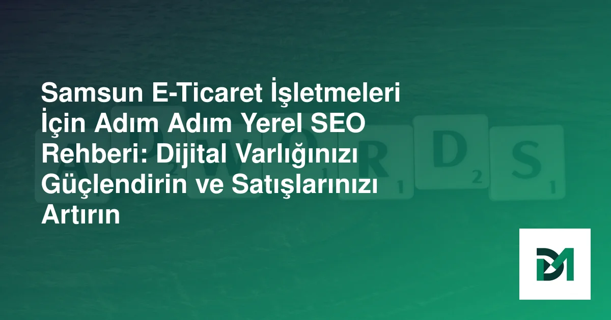 Samsun E-Ticaret İşletmeleri İçin Adım Adım Yerel SEO Rehberi: Dijital Varlığınızı Güçlendirin ve Satışlarınızı Artırın