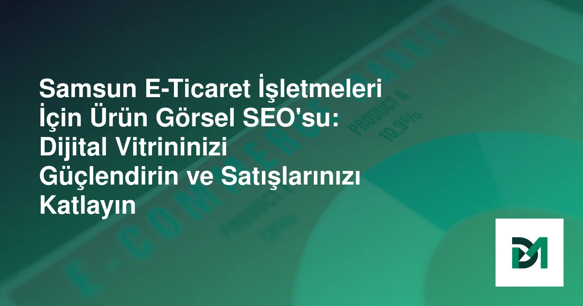 Samsun E-Ticaret İşletmeleri İçin Ürün Görsel SEO'su: Dijital Vitrininizi Güçlendirin ve Satışlarınızı Katlayın