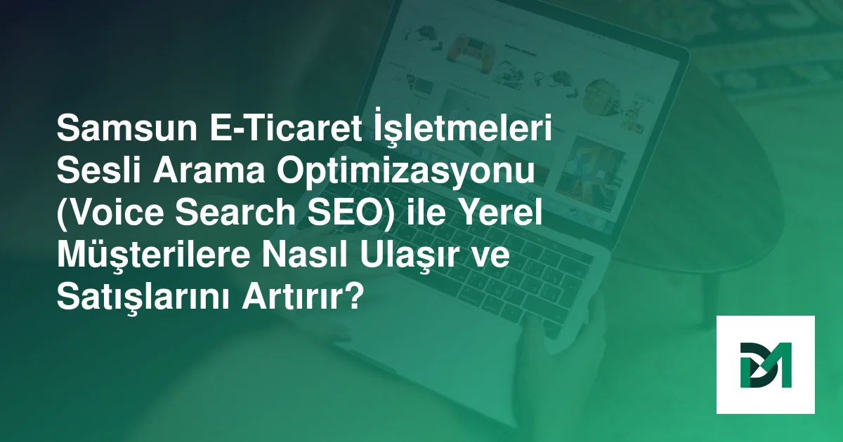 Samsun E-Ticaret İşletmeleri Sesli Arama Optimizasyonu (Voice Search SEO) ile Yerel Müşterilere Nasıl Ulaşır ve Satışlarını Artırır?