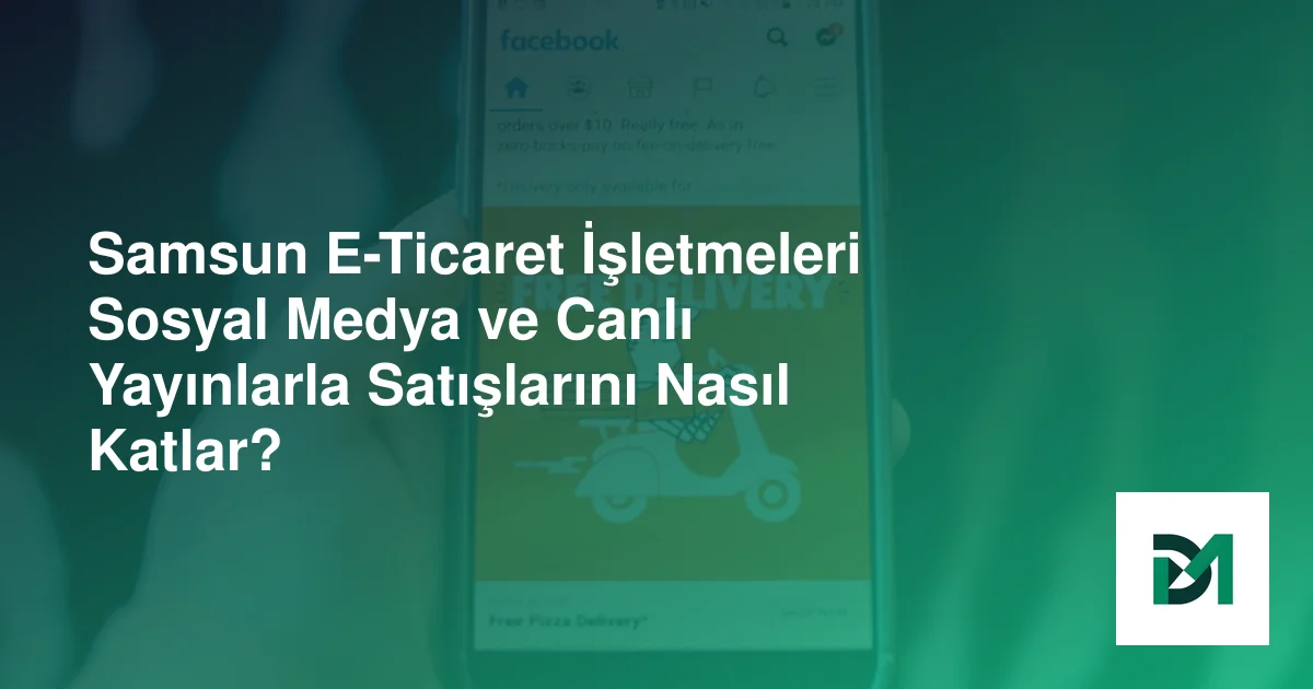 Samsun E-Ticaret İşletmeleri Sosyal Medya ve Canlı Yayınlarla Satışlarını Nasıl Katlar?