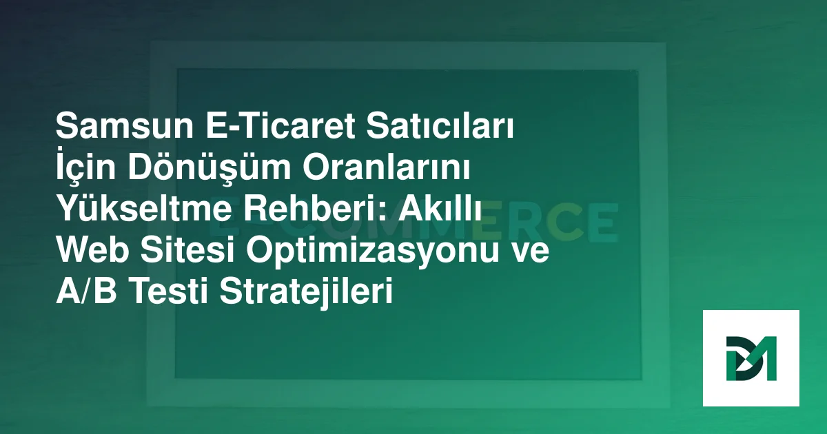 Samsun E-Ticaret Satıcıları İçin Dönüşüm Oranlarını Yükseltme Rehberi: Akıllı Web Sitesi Optimizasyonu ve A/B Testi Stratejileri
