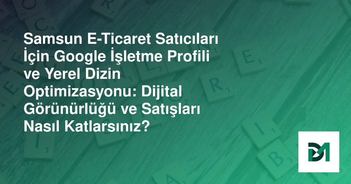 Samsun E-Ticaret Satıcıları İçin Google İşletme Profili ve Yerel Dizin Optimizasyonu: Dijital Görünürlüğü ve Satışları Nasıl Katlarsınız?