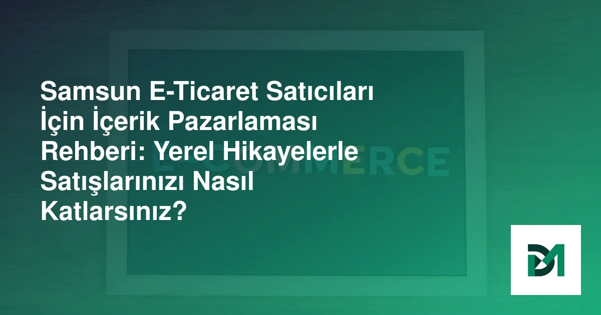 Samsun E-Ticaret Satıcıları İçin İçerik Pazarlaması Rehberi: Yerel Hikayelerle Satışlarınızı Nasıl Katlarsınız?