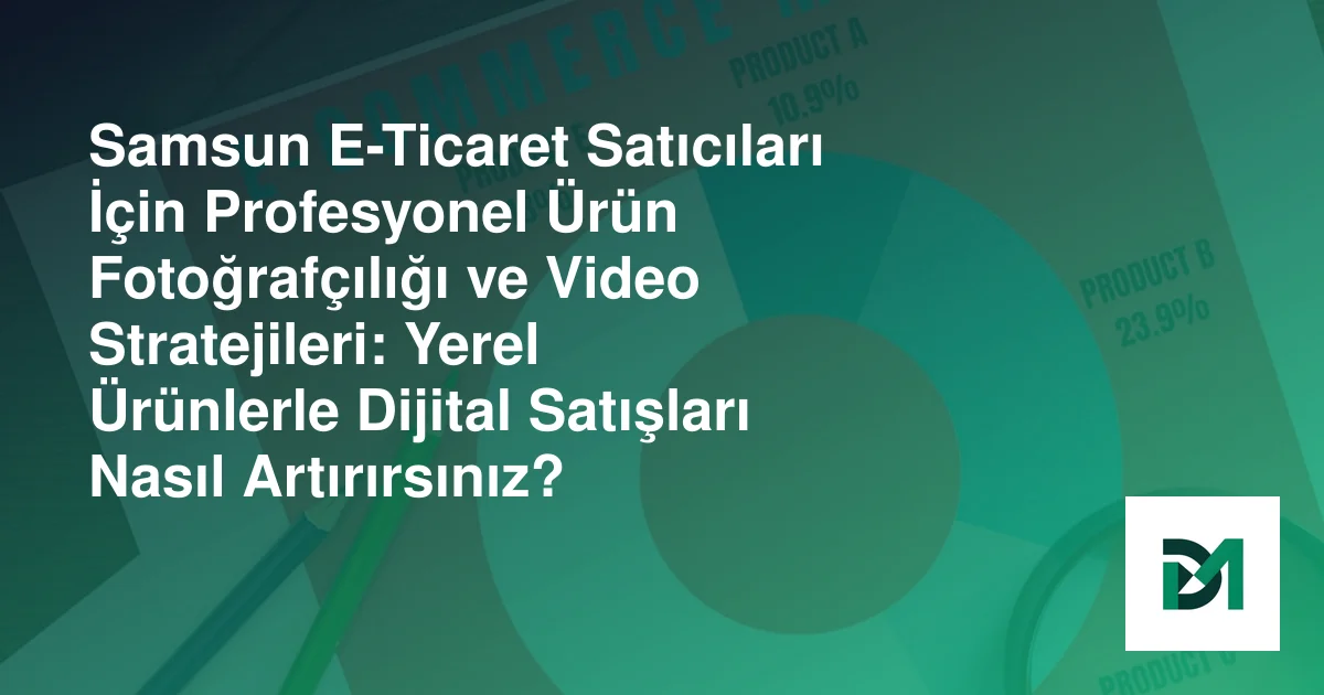 Samsun E-Ticaret Satıcıları İçin Profesyonel Ürün Fotoğrafçılığı ve Video Stratejileri: Yerel Ürünlerle Dijital Satışları Nasıl Artırırsınız?
