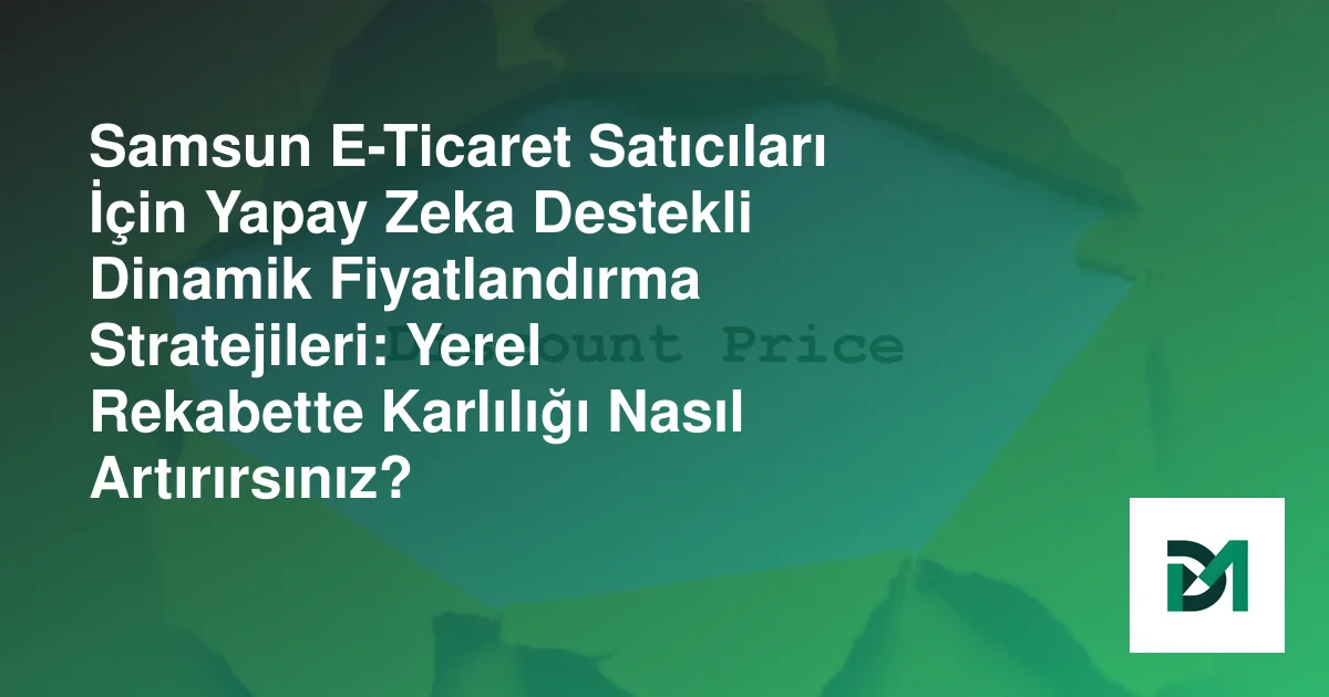 Samsun E-Ticaret Satıcıları İçin Yapay Zeka Destekli Dinamik Fiyatlandırma Stratejileri: Yerel Rekabette Karlılığı Nasıl Artırırsınız?