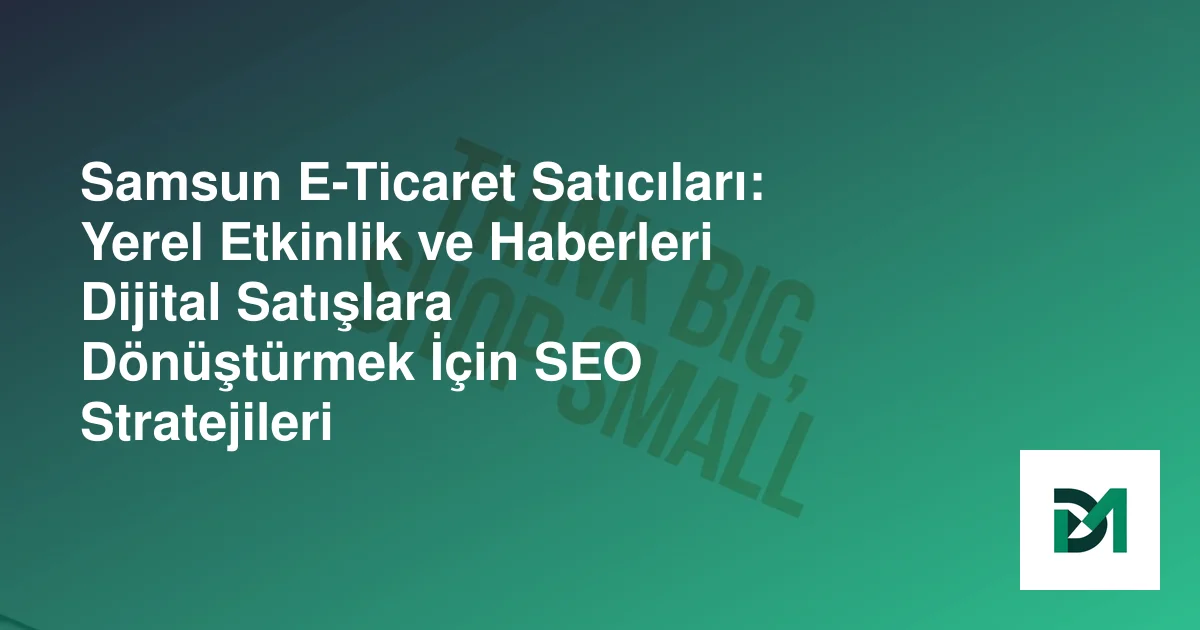 Samsun E-Ticaret Satıcıları: Yerel Etkinlik ve Haberleri Dijital Satışlara Dönüştürmek İçin SEO Stratejileri