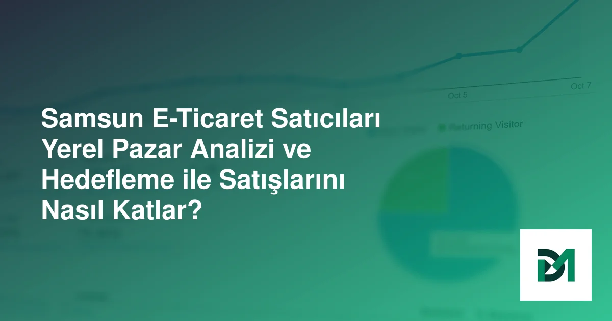 Samsun E-Ticaret Satıcıları Yerel Pazar Analizi ve Hedefleme ile Satışlarını Nasıl Katlar?