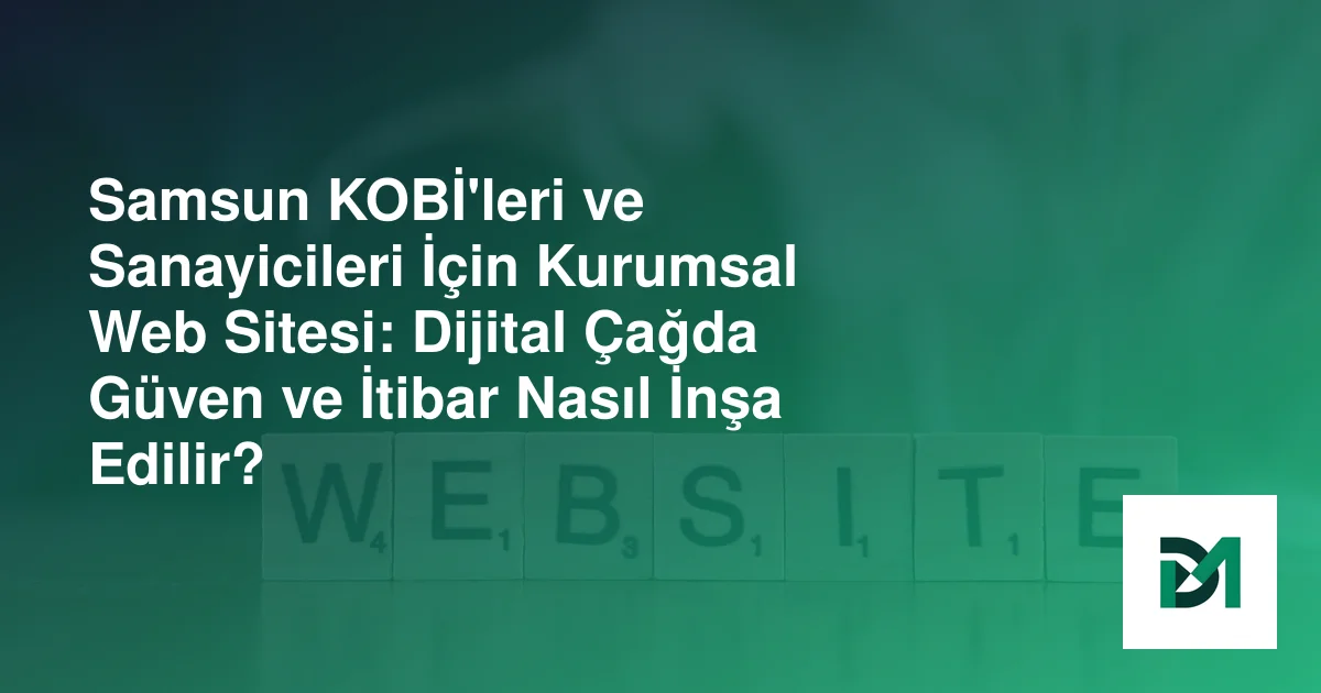 Samsun KOBİ'leri ve Sanayicileri İçin Kurumsal Web Sitesi: Dijital Çağda Güven ve İtibar Nasıl İnşa Edilir?