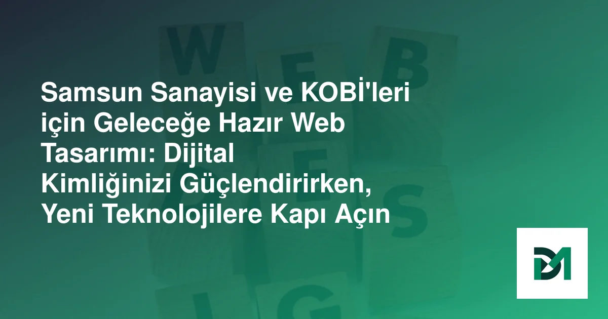 Samsun Sanayisi ve KOBİ'leri için Geleceğe Hazır Web Tasarımı: Dijital Kimliğinizi Güçlendirirken, Yeni Teknolojilere Kapı Açın