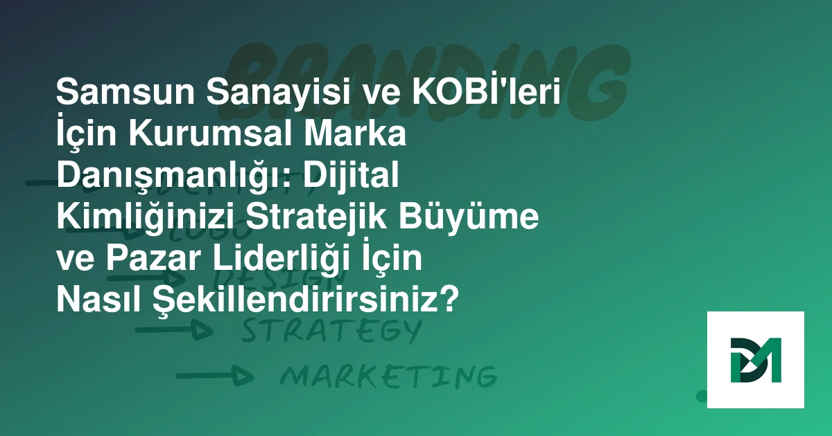 Samsun Sanayisi ve KOBİ'leri İçin Kurumsal Marka Danışmanlığı: Dijital Kimliğinizi Stratejik Büyüme ve Pazar Liderliği İçin Nasıl Şekillendirirsiniz?