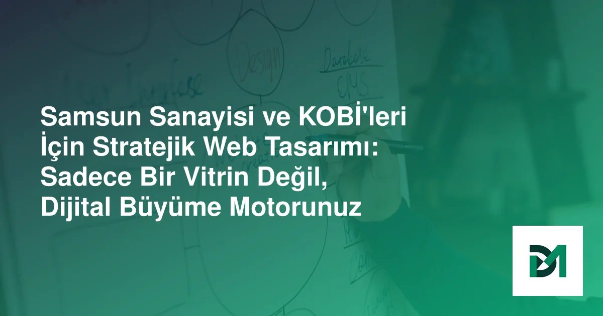 Samsun Sanayisi ve KOBİ'leri İçin Stratejik Web Tasarımı: Sadece Bir Vitrin Değil, Dijital Büyüme Motorunuz