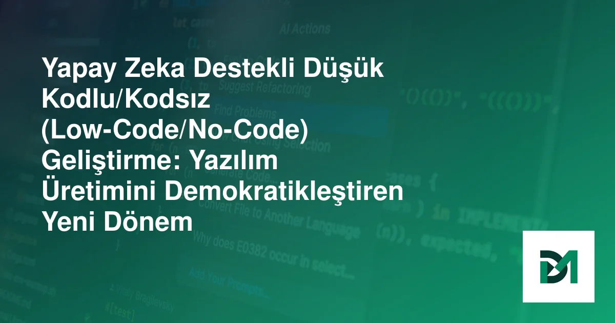 Yapay Zeka Destekli Düşük Kodlu/Kodsız (Low-Code/No-Code) Geliştirme: Yazılım Üretimini Demokratikleştiren Yeni Dönem