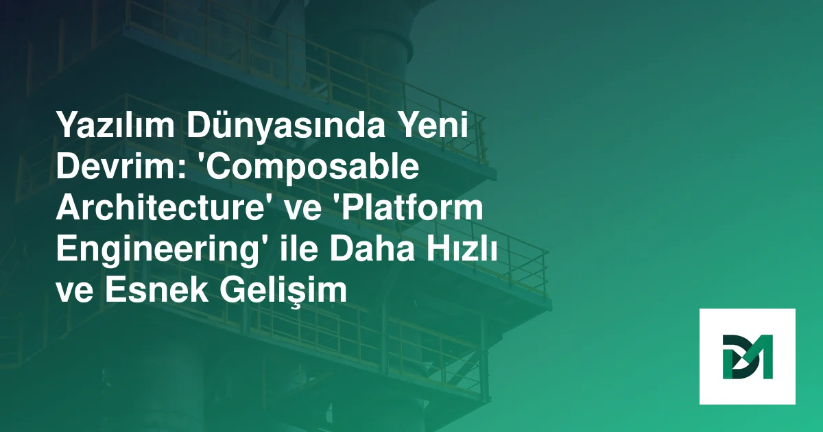 Yazılım Dünyasında Yeni Devrim: 'Composable Architecture' ve 'Platform Engineering' ile Daha Hızlı ve Esnek Gelişim