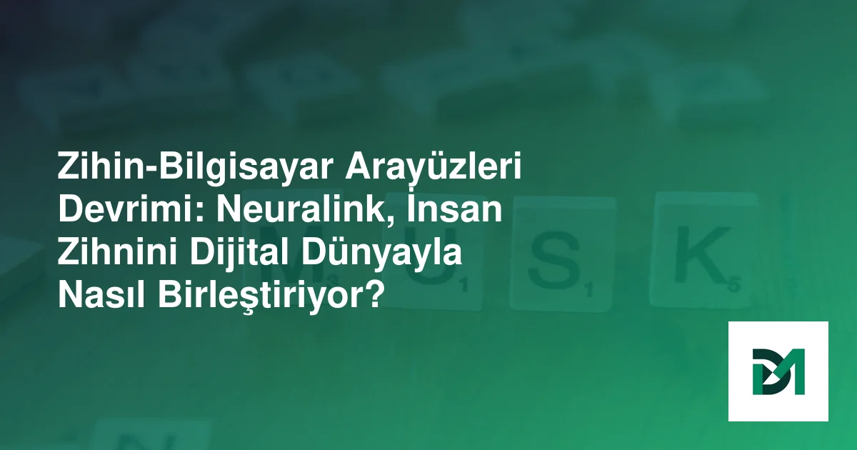 Zihin-Bilgisayar Arayüzleri Devrimi: Neuralink, İnsan Zihnini Dijital Dünyayla Nasıl Birleştiriyor?